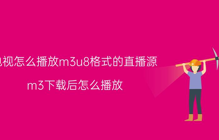 电视怎么播放m3u8格式的直播源 m3下载后怎么播放？